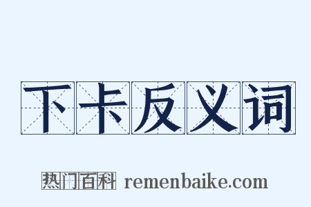 下卡反义词是什么意思的图片